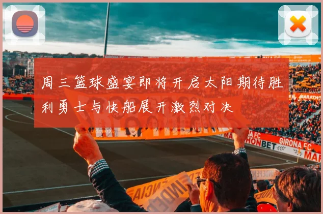 周三篮球盛宴即将开启太阳期待胜利勇士与快船展开激烈对决